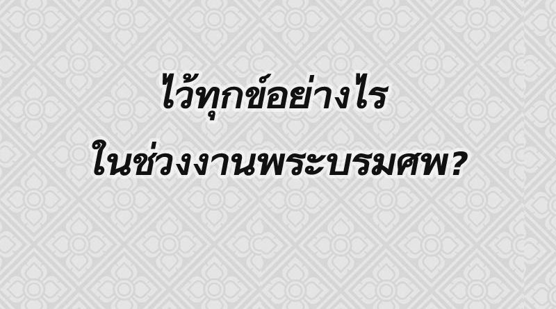 รวม 10 ข้อปฏิบัติการไว้ทุกข์อย่างไร ในช่วงงานพระบรมศพ?