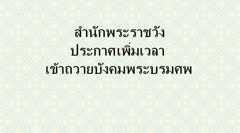 สำนักพระราชวัง ประกาศ เพิ่มเวลาเข้าถวายบังคมพระบรมศพ ได้ตั้งแต่ 08.00 – 21.00น.