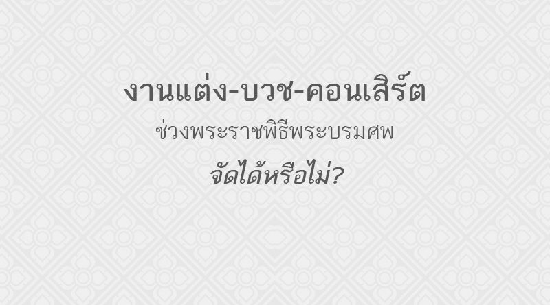 งานแต่ง-บวช-คอนเสิร์ต' ช่วงพระราชพิธีพระบรมศพ ควรจัดหรือไม่?